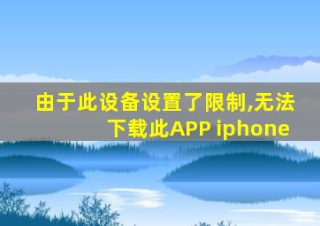 由于此设备设置了限制,无法下载此APP iphone